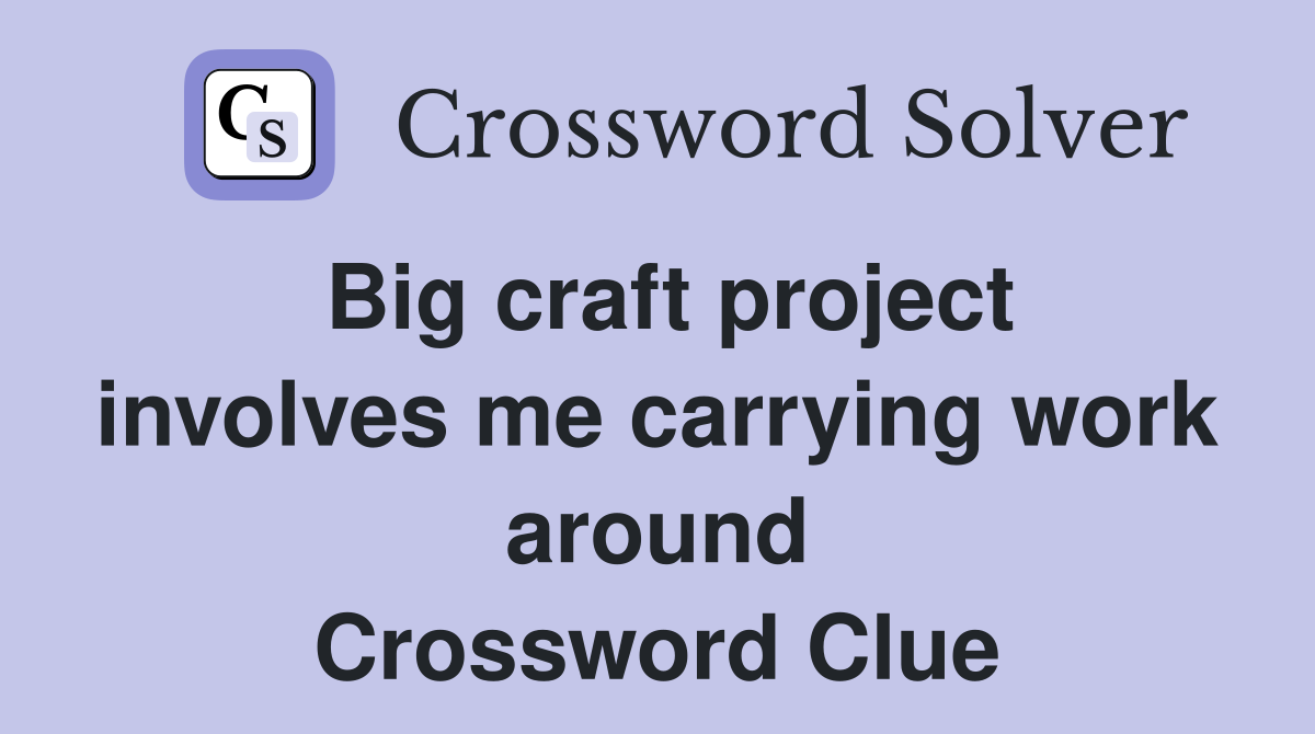 Big craft project involves me carrying work around Crossword Clue