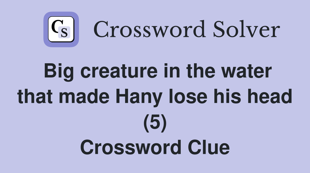 Big creature in the water that made Hany lose his head (5) Crossword Clue
