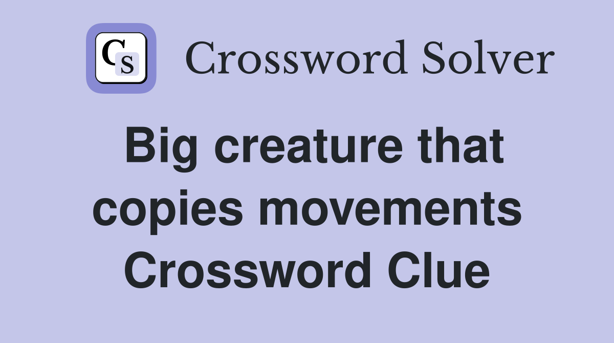 Big creature that copies movements Crossword Clue