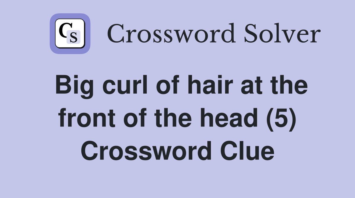 Big curl of hair at the front of the head (5) Crossword Clue