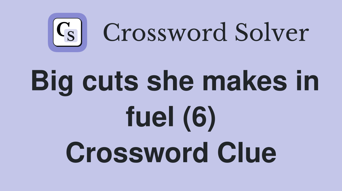 Big cuts she makes in fuel (6) Crossword Clue