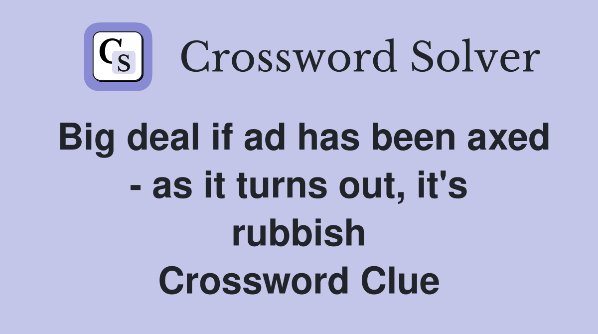 Big deal if ad has been axed - as it turns out, it's rubbish Crossword Clue