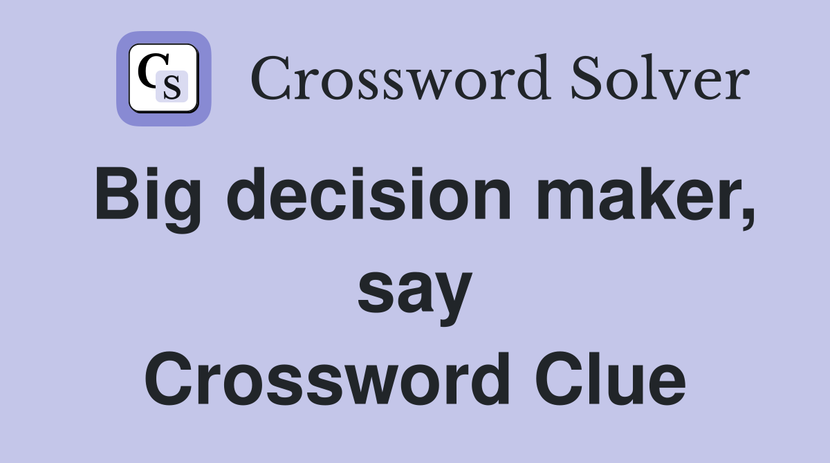 Big decision maker, say Crossword Clue