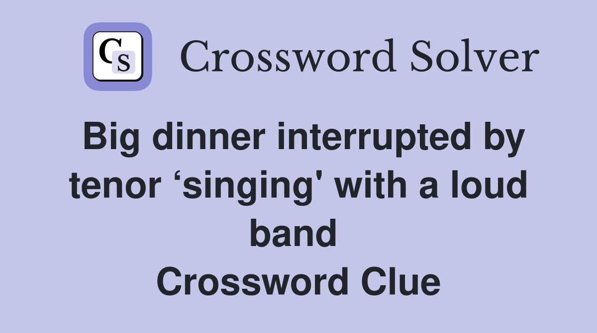 Big dinner interrupted by tenor ‘singing' with a loud band  Crossword Clue