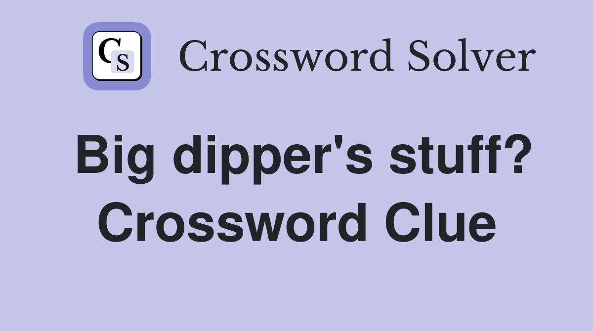 Big dipper's stuff? Crossword Clue