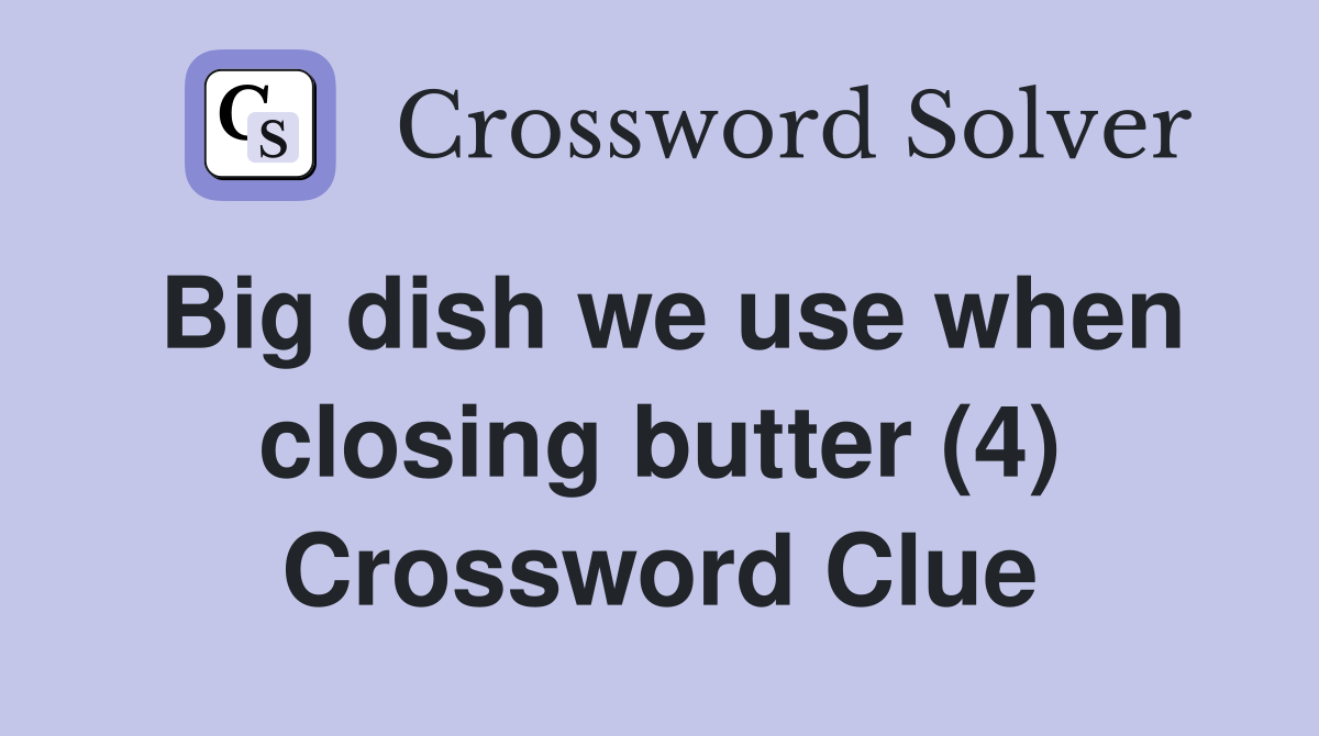 Big dish we use when closing butter (4) Crossword Clue