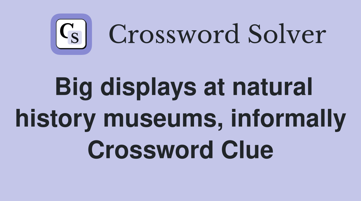 Big displays at natural history museums, informally Crossword Clue
