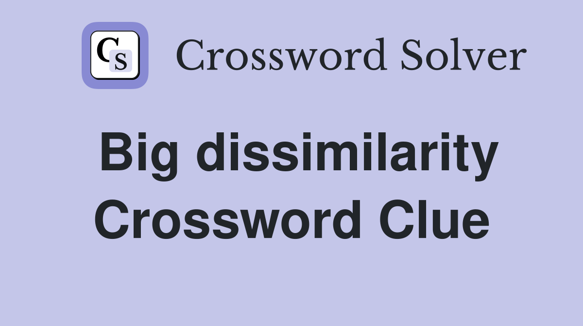 Big dissimilarity Crossword Clue