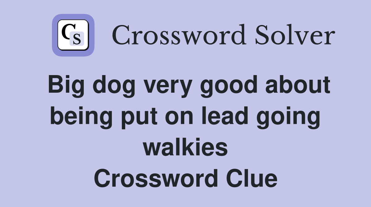 Big dog very good about being put on lead going walkies Crossword Clue