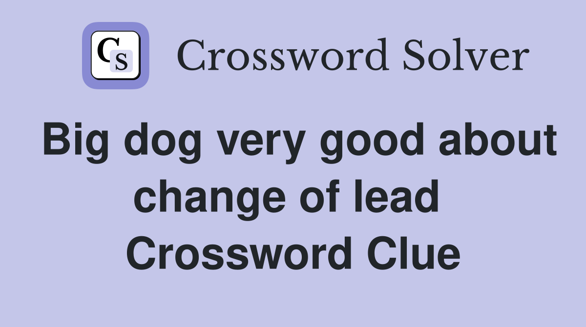 Big dog very good about change of lead  Crossword Clue