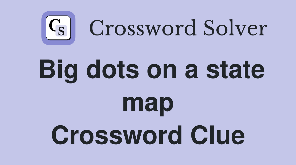 Big dots on a state map Crossword Clue