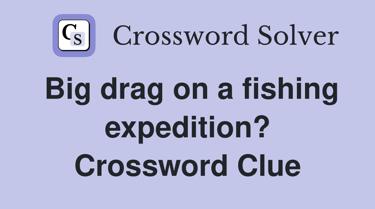 Big drag on a fishing expedition? Crossword Clue
