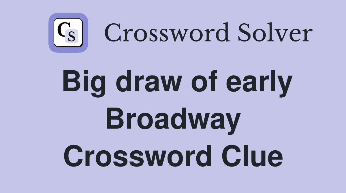Big draw of early Broadway Crossword Clue