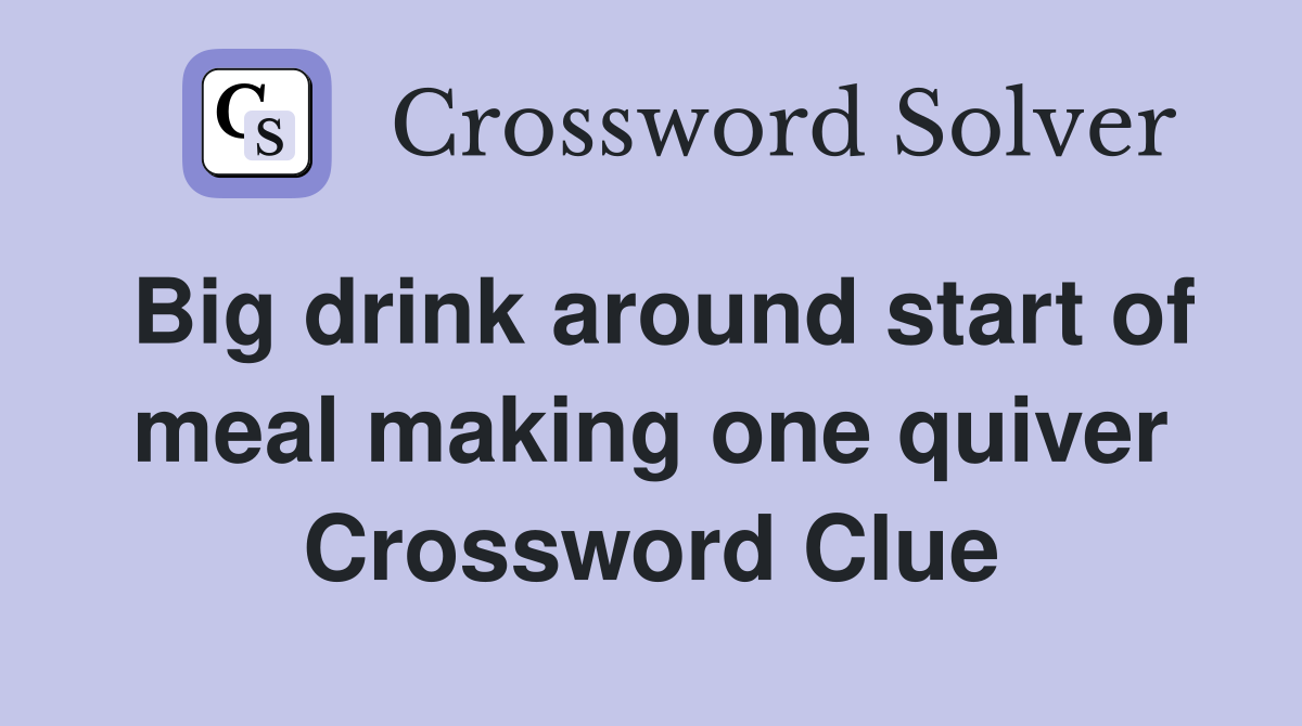 Big drink around start of meal making one quiver Crossword Clue