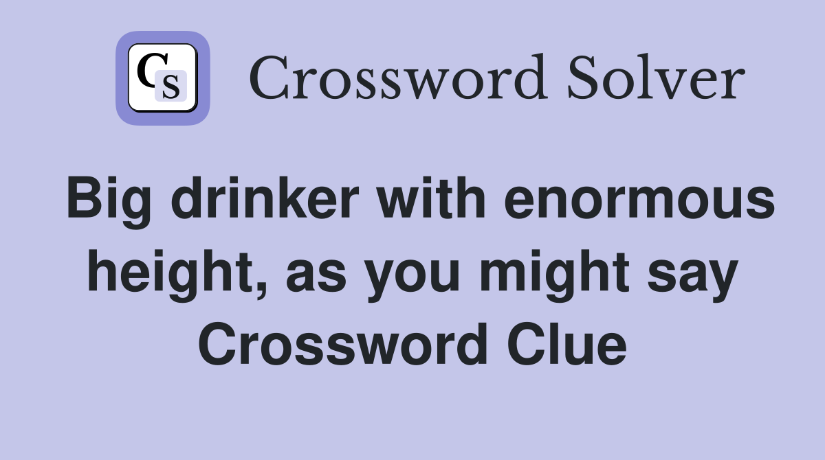 Big drinker with enormous height, as you might say Crossword Clue