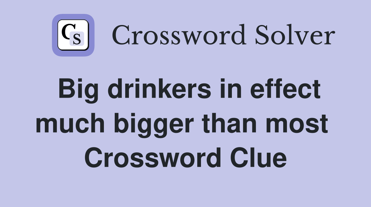 Big drinkers in effect much bigger than most  Crossword Clue