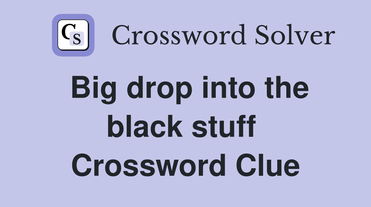 Big drop into the black stuff  Crossword Clue