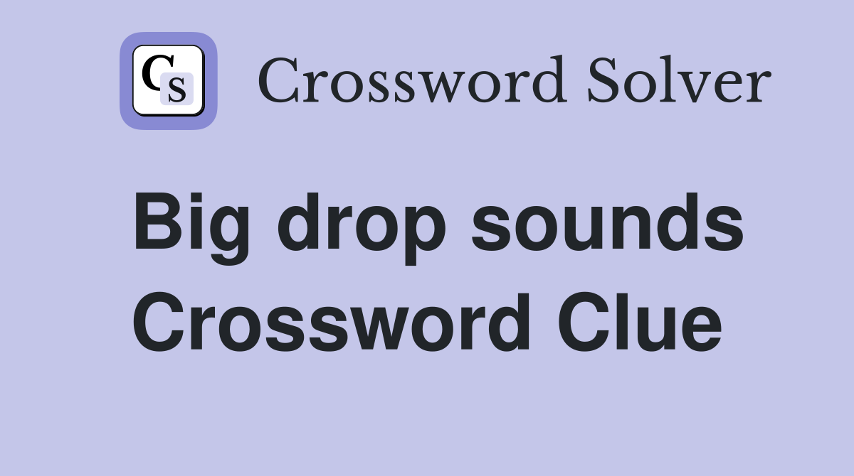 Big drop sounds Crossword Clue
