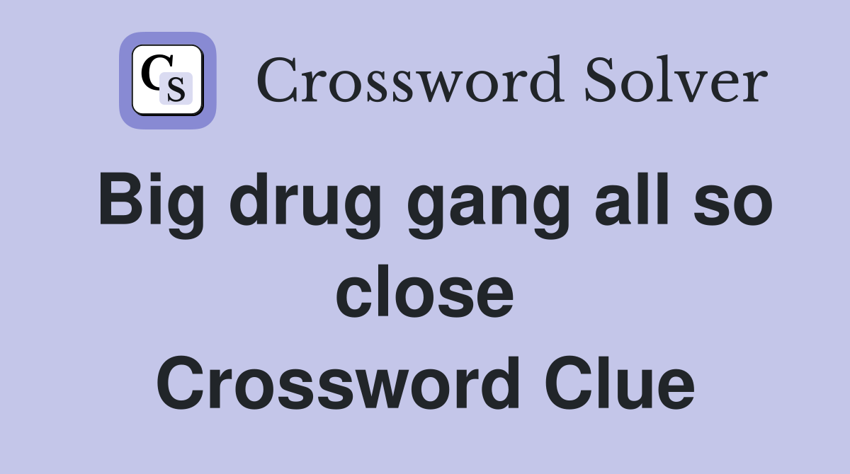 Big drug gang all so close Crossword Clue
