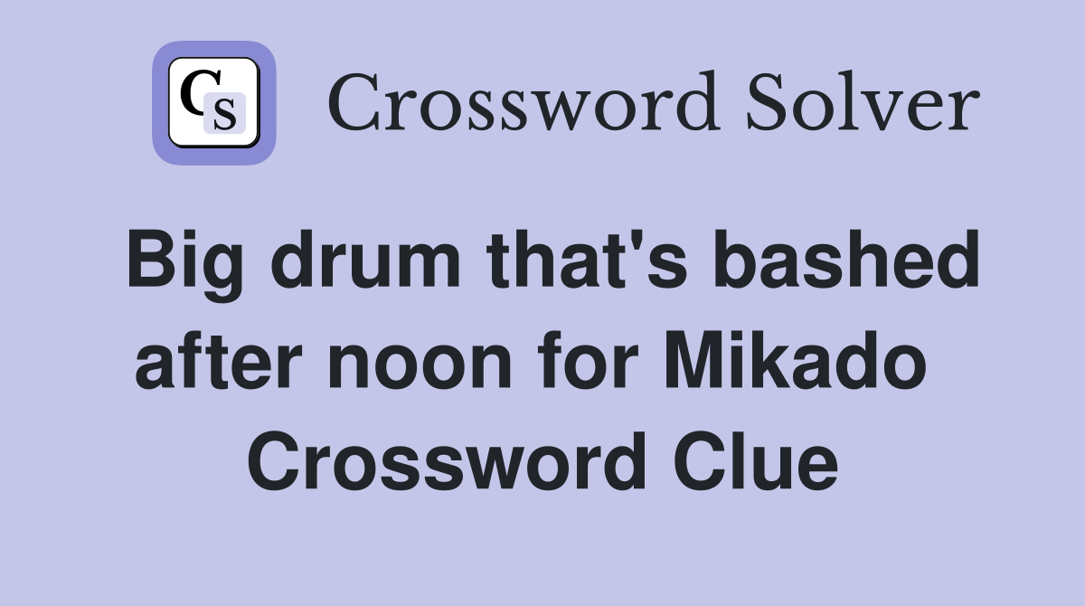 Big drum that's bashed after noon for Mikado  Crossword Clue