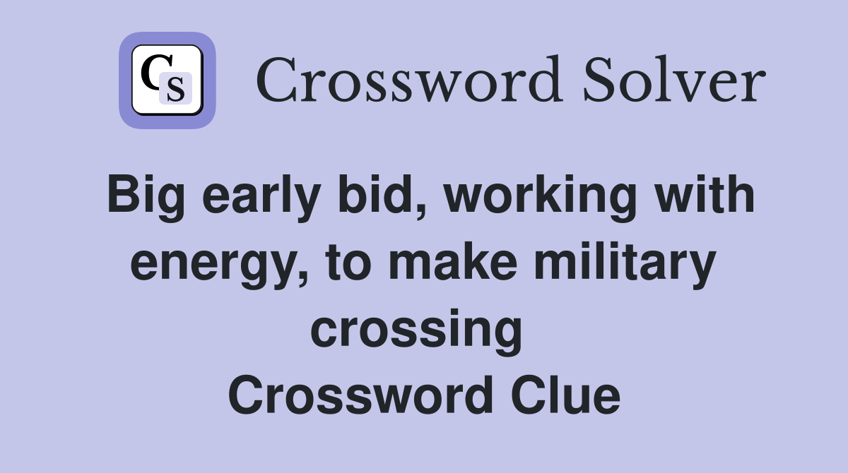 Big early bid, working with energy, to make military crossing  Crossword Clue