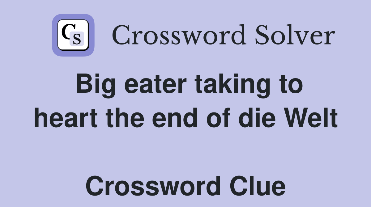 Big eater taking to heart the end of die Welt  Crossword Clue