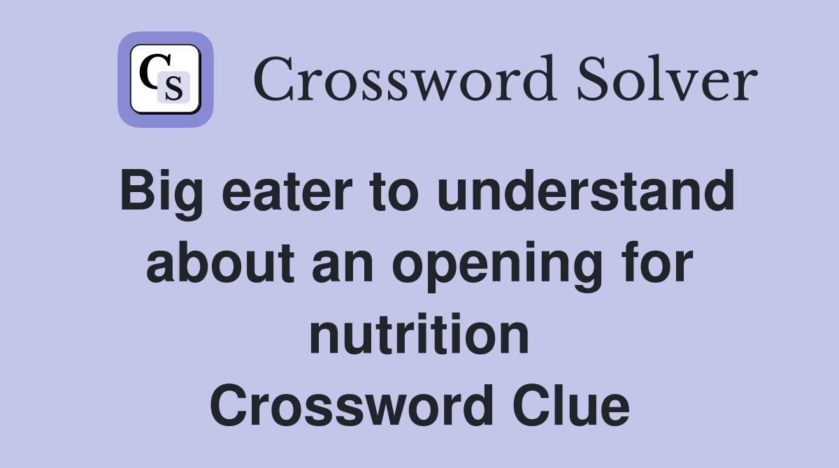 Big eater to understand about an opening for nutrition Crossword Clue