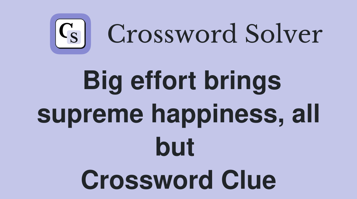 Big effort brings supreme happiness, all but  Crossword Clue