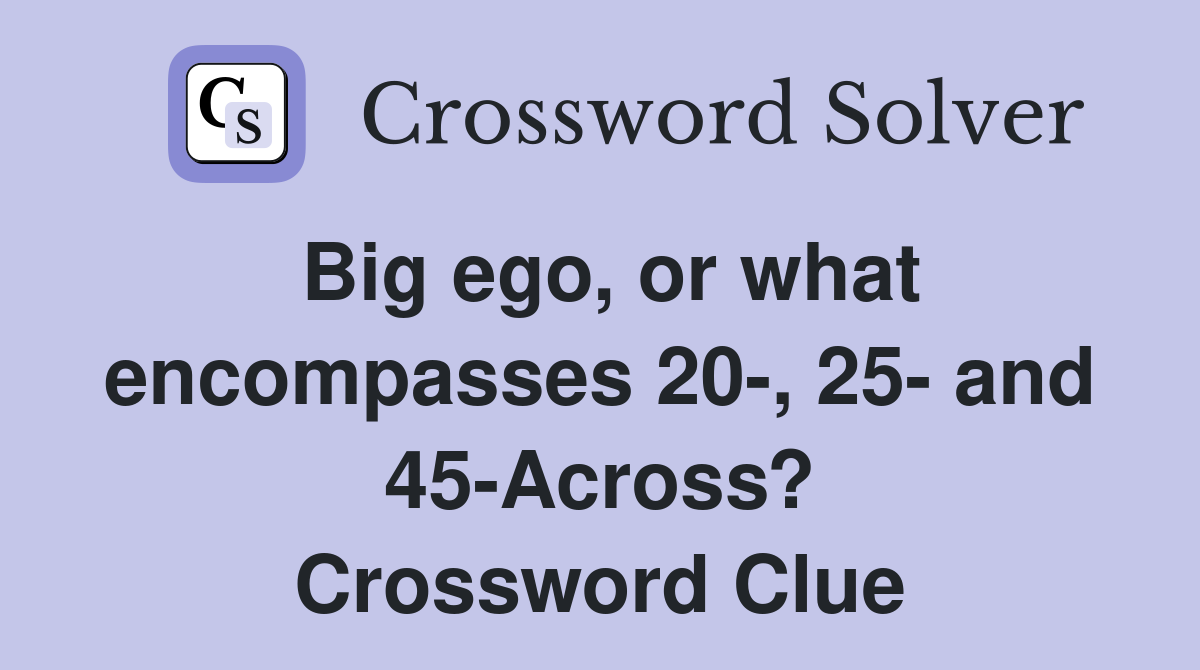 Big ego, or what encompasses 20-, 25- and 45-Across? Crossword Clue
