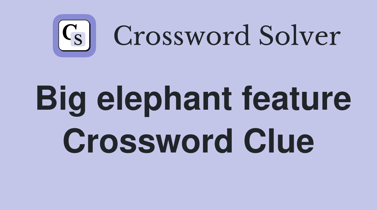 Big elephant feature Crossword Clue