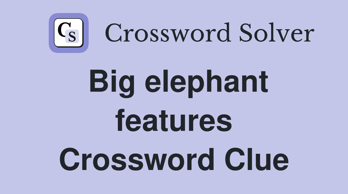 Big elephant features Crossword Clue
