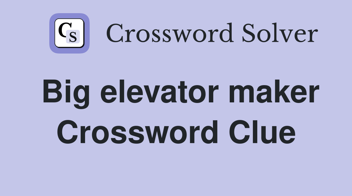 Big elevator maker Crossword Clue