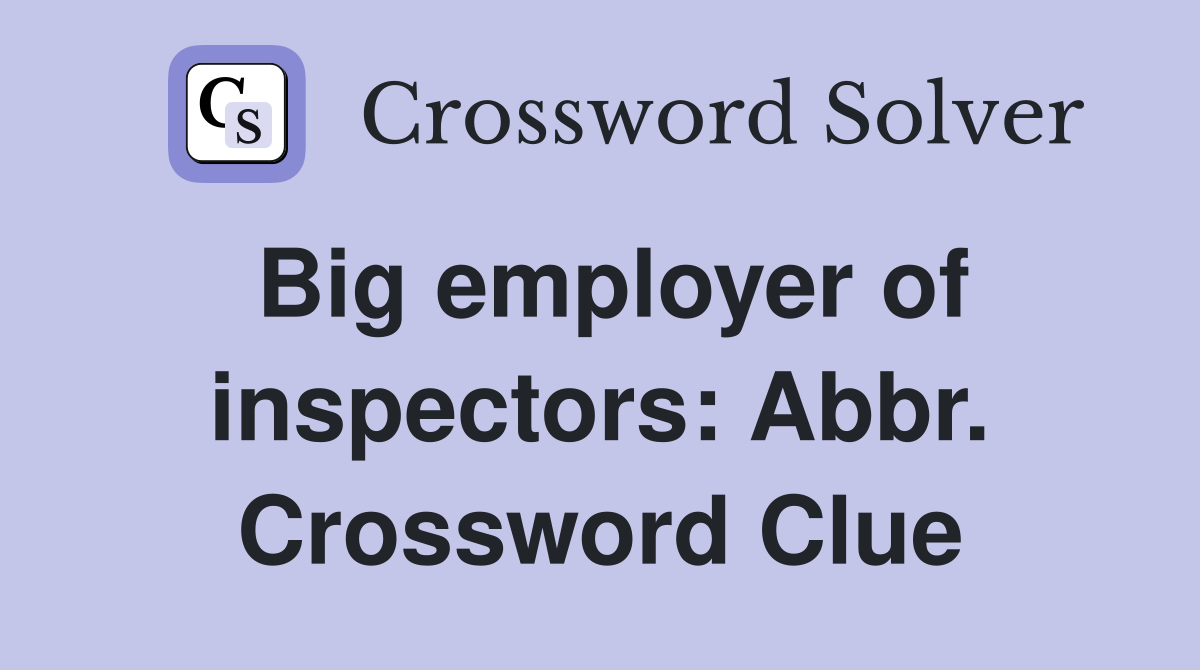 Big employer of inspectors: Abbr. Crossword Clue
