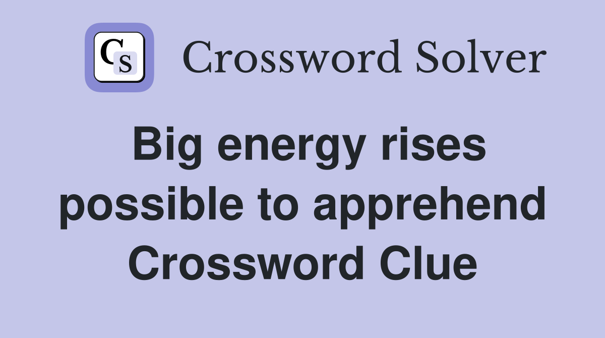 Big energy rises possible to apprehend Crossword Clue