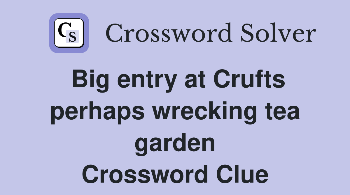 Big entry at Crufts perhaps wrecking tea garden Crossword Clue