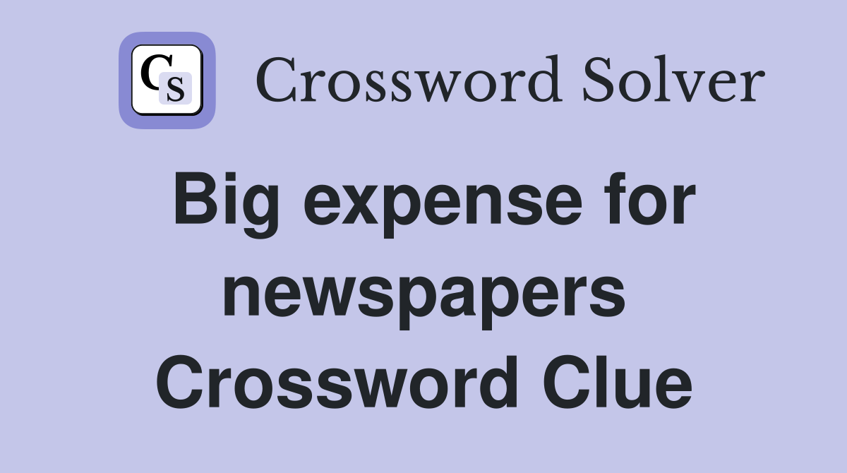 Big expense for newspapers Crossword Clue