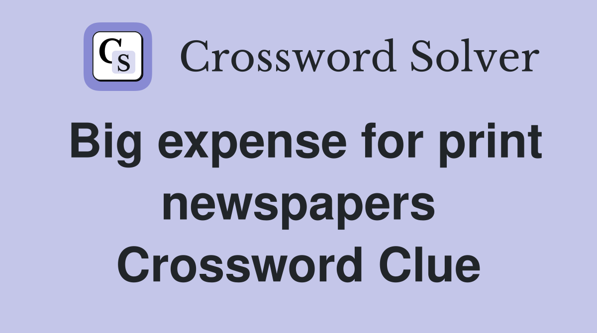 Big expense for print newspapers Crossword Clue