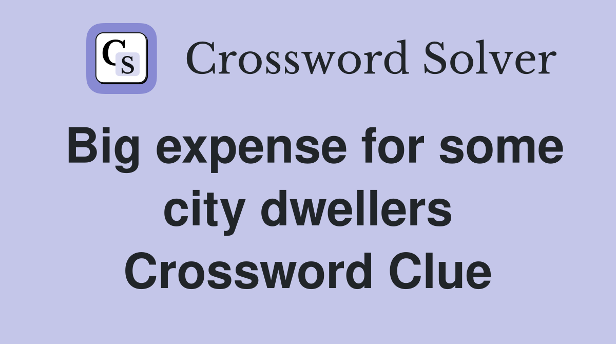 Big expense for some city dwellers Crossword Clue
