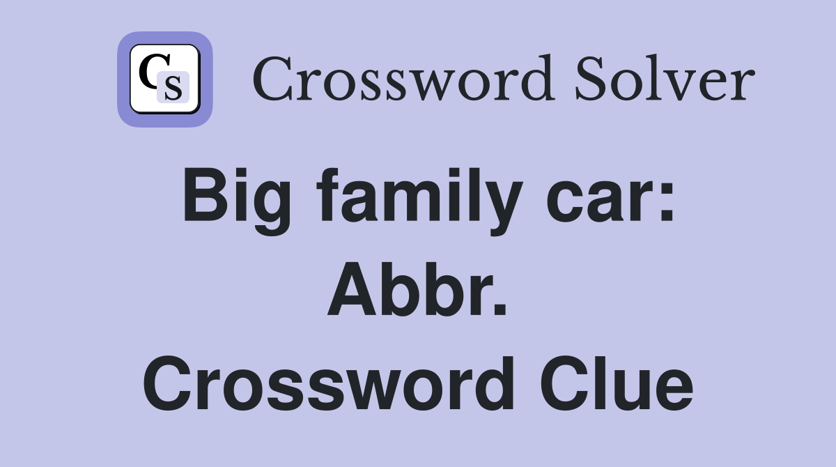 Big family car: Abbr. Crossword Clue
