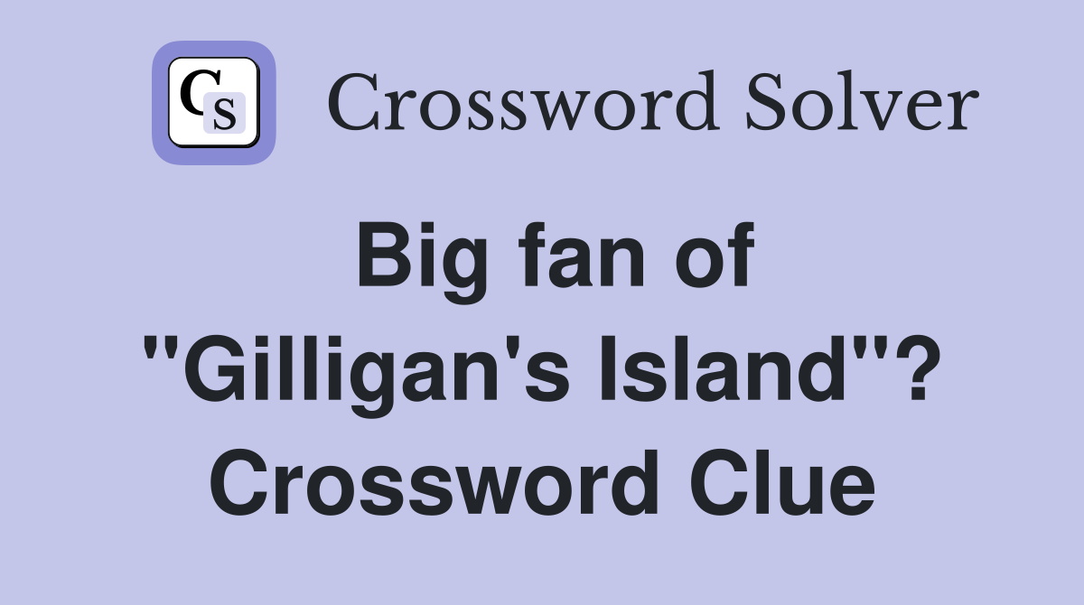 Big fan of "Gilligan's Island"? Crossword Clue
