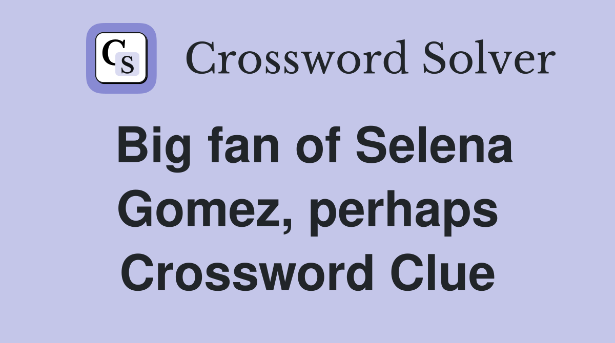 Big fan of Selena Gomez, perhaps Crossword Clue