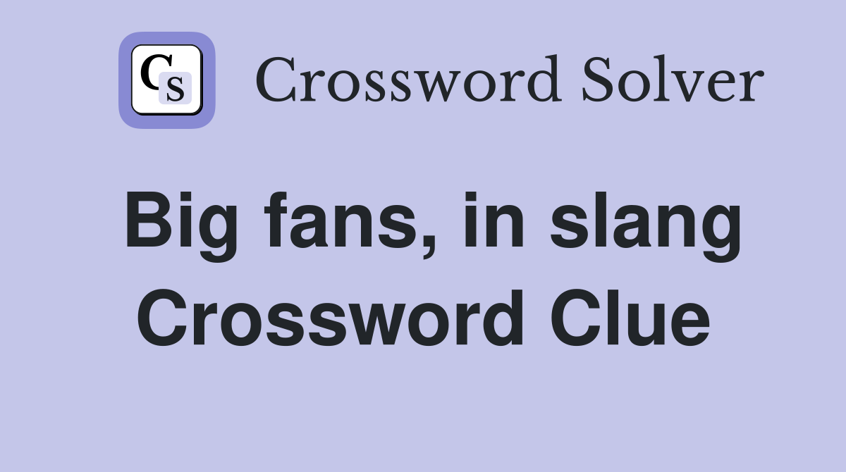 Big fans, in slang Crossword Clue