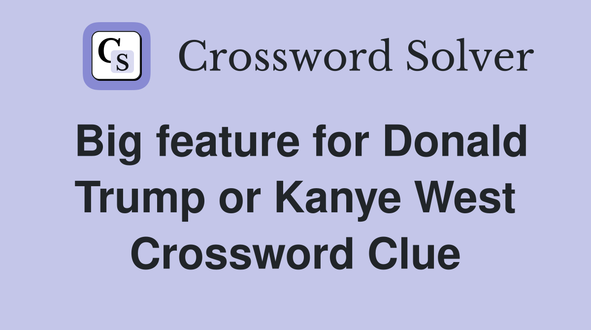 Big feature for Donald Trump or Kanye West Crossword Clue