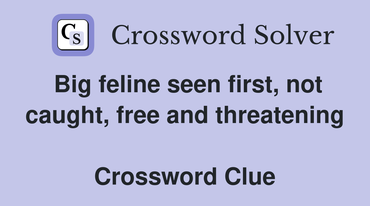 Big feline seen first, not caught, free and threatening  Crossword Clue