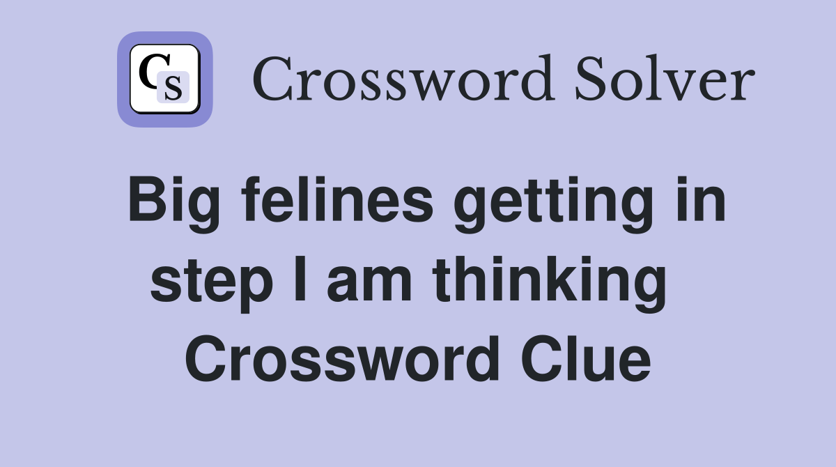 Big felines getting in step I am thinking  Crossword Clue