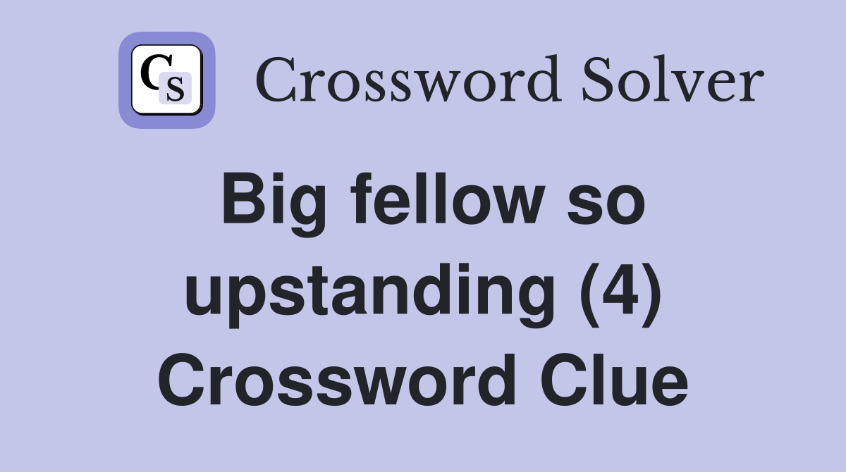 Big fellow so upstanding (4) Crossword Clue
