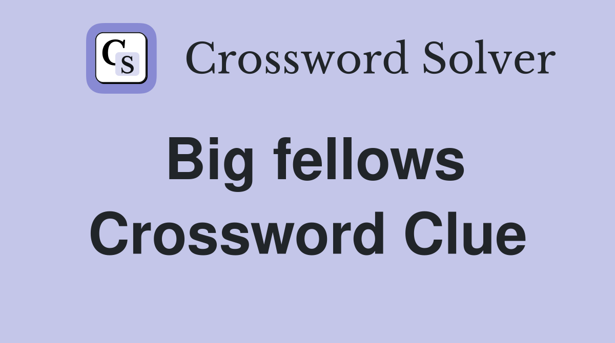 Big fellows Crossword Clue