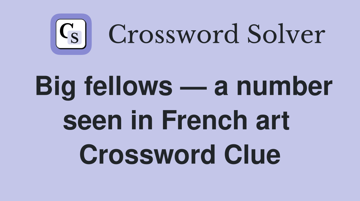 Big fellows — a number seen in French art  Crossword Clue