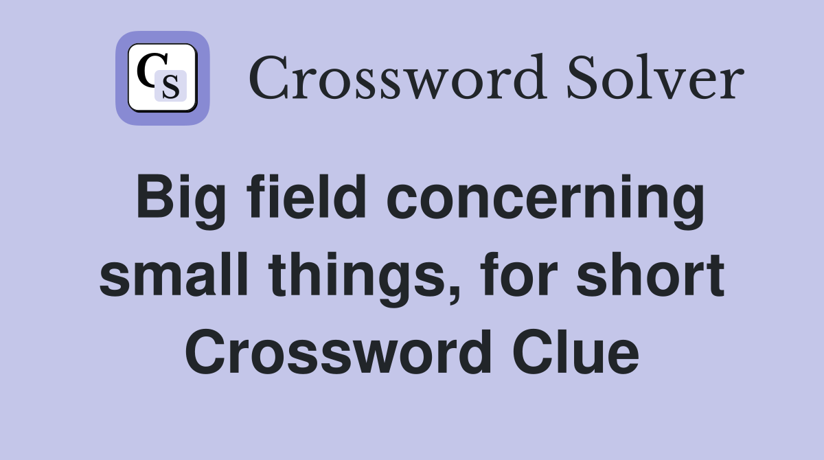 Big field concerning small things, for short Crossword Clue
