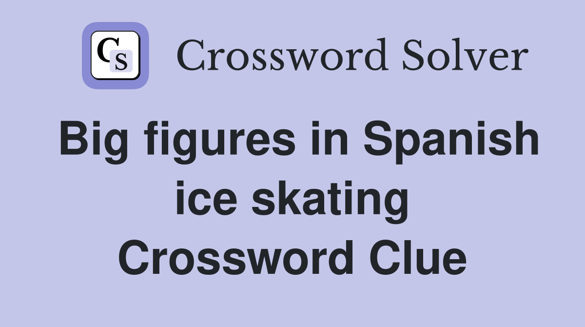 Big figures in Spanish ice skating Crossword Clue